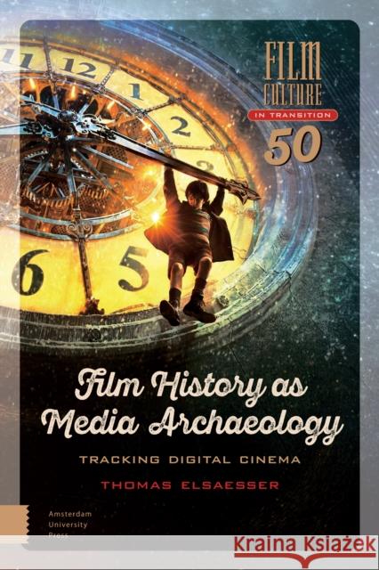 Film History as Media Archaeology: Tracking Digital Cinema Thomas Elsaesser 9789462980570