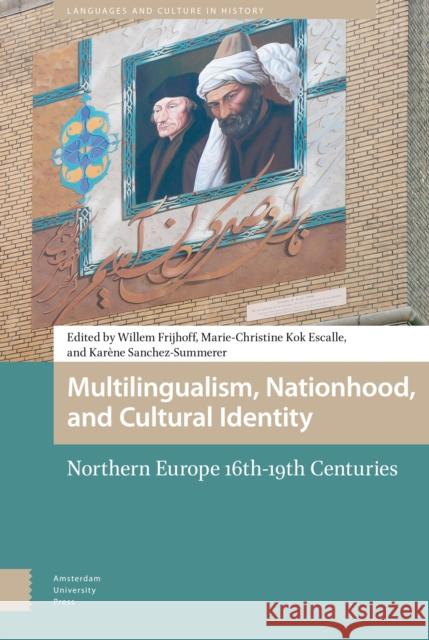 Multilingualism, Nationhood, and Cultural Identity: Northern Europe, 16th-19th Centuries Willem Frijhoff Marie-Christine Ko Karene Sanchez-Summerer 9789462980617 Amsterdam University Press