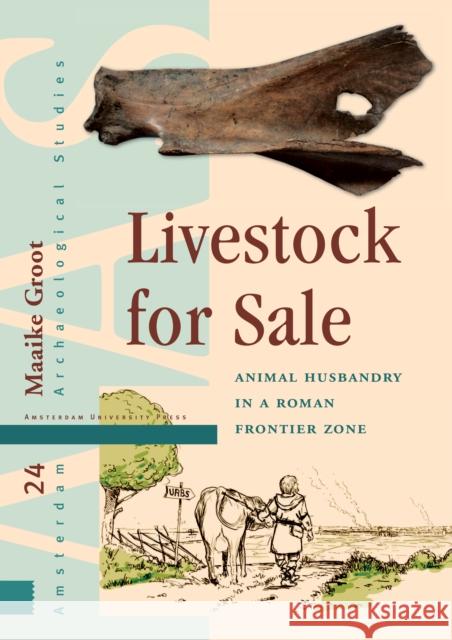 Livestock for Sale: Animal Husbandry in a Roman Frontier Zone Maaike Groot 9789462980808 Amsterdam University Press