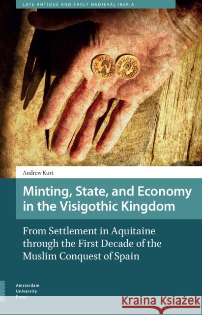 Minting, State, and Economy in the Visigothic Kingdom: From Settlement in Aquitaine Through the First Decade of the Muslim Conquest of Spain Kurt, Andrew 9789462981645 Amsterdam University Press