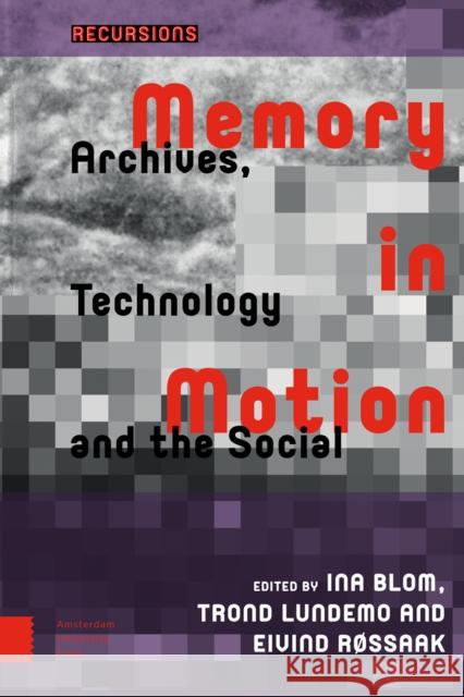 Memory in Motion: Archives, Technology, and the Social Eivind Rossaak Trond Lundemo Ina Blom 9789462982147 Amsterdam University Press