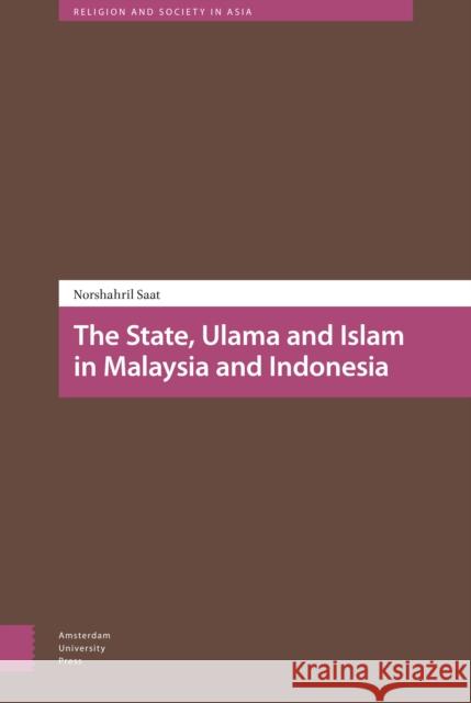 The State, Ulama and Islam in Malaysia and Indonesia Norshahril Saat 9789462982932