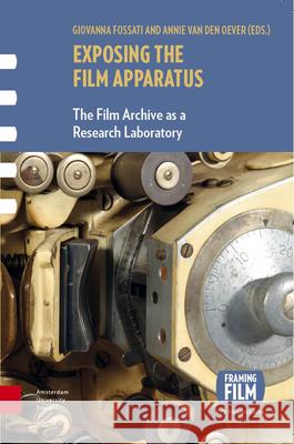 Exposing the Film Apparatus: The Film Archive as a Research Laboratory Giovanna Fossati Annie van den Oever  9789462983168 Amsterdam University Press