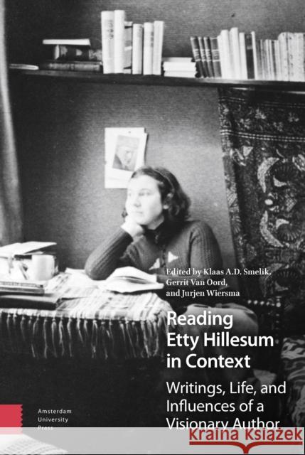Reading Etty Hillesum in Context: Writings, Life, and Influences of a Visionary Author Klaas Smelik Gerrit Va Jurjen Wiersma 9789462983441 Amsterdam University Press