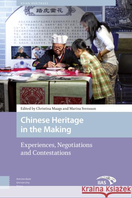 Chinese Heritage in the Making: Experiences, Negotiations and Contestations Marina Svensson Christina Maags 9789462983694 Amsterdam University Press