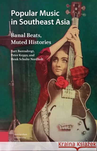 Popular Music in Southeast Asia: Banal Beats, Muted Histories Bart Barentdregt Peter Keppy Henk Schulte Nordholt 9789462984035