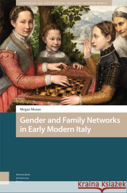 Gender and Family Networks in Early Modern Italy Megan Moran 9789462984578 Amsterdam University Press