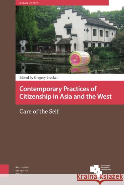 Contemporary Practices of Citizenship in Asia and the West: Care of the Self Gregory Bracken 9789462984721 Amsterdam University Press
