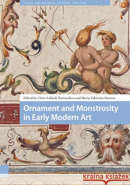 Ornament and Monstrosity in Early Modern Art Chris Askholt Hammeken Maria Fabricius Hansen 9789462984967 Amsterdam University Press