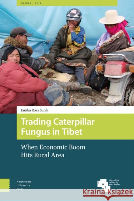 Trading Caterpillar Fungus in Tibet: When Economic Boom Hits Rural Area Emilia Roza Sulek 9789462985261 Amsterdam University Press