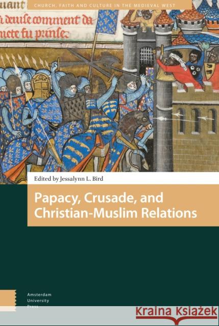 Papacy, Crusade, and Christian-Muslim Relations Jessalynn L. Bird Jessalynn L 9789462986312 Amsterdam University Press