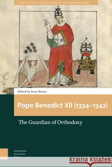 Pope Benedict XII (1334-1342): The Guardian of Orthodoxy Irene Bueno 9789462986770 Amsterdam University Press