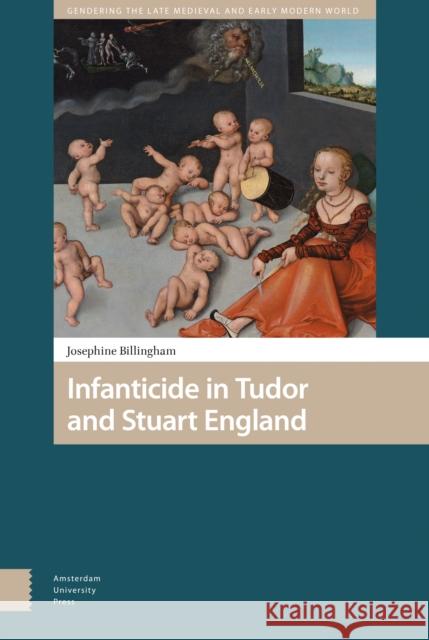 Infanticide in Tudor and Stuart England Josephine Billingham 9789462986794 Amsterdam University Press