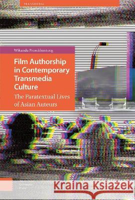 Film Authorship in Contemporary Transmedia Culture: The Paratextual Lives of Asian Auteurs Wikanda Promkhuntong   9789462987531 Amsterdam University Press