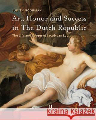 Art, Honor and Success in the Dutch Republic: The Life and Career of Jacob Van Loo Judith Noorman 9789462987982 Amsterdam University Press