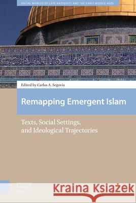 Remapping Emergent Islam: Texts, Social Settings, and Ideological Trajectories Carlos A. Segovia 9789462988064 Amsterdam University Press