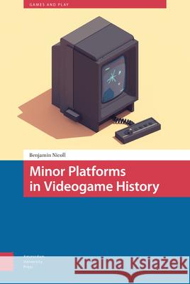 Minor Platforms in Videogame History Benjamin Nicoll 9789462988286 Amsterdam University Press