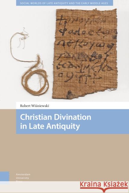 Christian Divination in Late Antiquity Robert Wisniewski 9789462988705