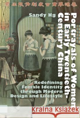 Portrayals of Women in Early Twentieth-Century China: Redefining Female Identity Through Modern Design and Lifestyle Sandy Ng 9789462988910 Amsterdam University Press
