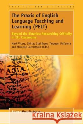 The Praxis of English Language Teaching and Learning (PELT) Mark Vicars Shirley Steinberg Tarquam McKenna 9789463001106