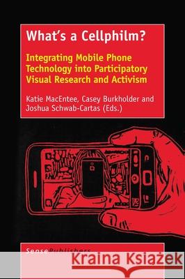 What's a Cellphilm? Integrating Mobile Phone Technology into Participatory Visual Research and Activism Katie Macentee Casey Burkholder Joshua Schwab-Cartas 9789463005715 Sense Publishers