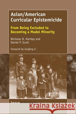 Asian/American Curricular Epistemicide Nicholas D. Hartlep Daniel P. Scott 9789463006378 Sense Publishers