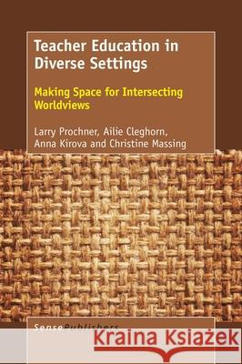 Teacher Education in Diverse Settings: Making Space for Intersecting Worldviews Larry Prochner Ailie Cleghorn Anna Kirova 9789463006927