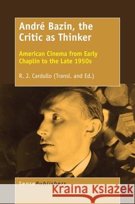 André Bazin, the Critic as Thinker R. J. Cardullo 9789463008761 Sense Publishers