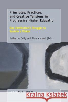 Principles, Practices, and Creative Tensions in Progressive Higher Education Katherine Jelly Alan Mandell 9789463008822