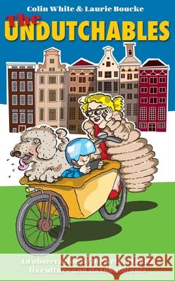 The Undutchables: An Observation of the Netherlands, Its Culture and Its Inhabitants Colin White Laurie Boucke Joke Schat 9789463192965