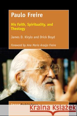 Paulo Freire: His Faith, Spirituality, and Theology James Kirylo Drick Boyd 9789463510554