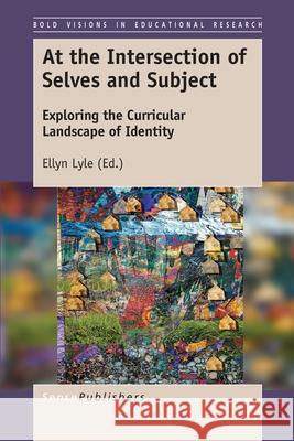 At the Intersection of Selves and Subject: Exploring the Curricular Landscape of Identity Ellyn Lyle 9789463511117