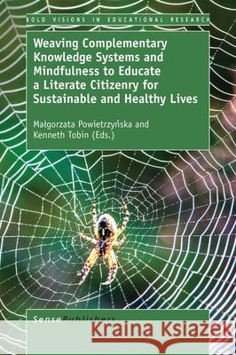Weaving Complementary Knowledge Systems and Mindfulness to Educate a Literate Citizenry for Sustainable and Healthy Lives Malgorzata Powietrzyńska Kenneth Tobin 9789463511803 Sense Publishers