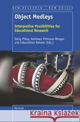 Object Medleys: Interpretive Possibilities for Educational Research Daisy Pillay Kathleen Pithouse-Morgan Inbanathan Naicker 9789463511926