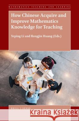 How Chinese Acquire and Improve Mathematics Knowledge for Teaching Yeping Li Rongjin Huang 9789463512343