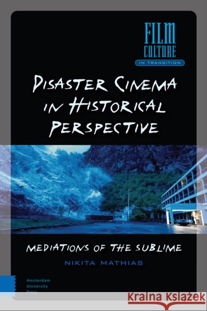 Disaster Cinema in Historical Perspective: Mediations of the Sublime Nikita Mathias 9789463720120 Amsterdam University Press