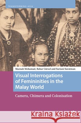 Visual Interrogations of Femininities in the Malay World: Camera, Chimera and Colonisation Suriani Suratman 9789463720199 Routledge