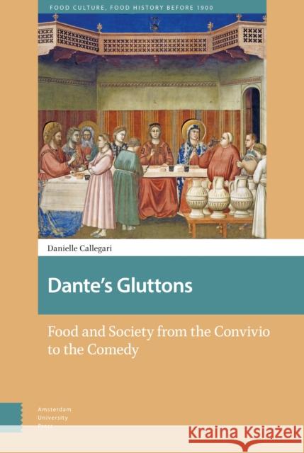Dante's Gluttons: Food and Society from the Convivio to the Comedy Danielle Callegari 9789463720427 Amsterdam University Press