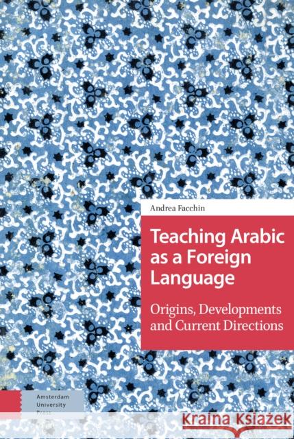 Teaching Arabic as a Foreign Language: Origins, Developments and Current Directions Andrea Facchin 9789463720601 Amsterdam University Press