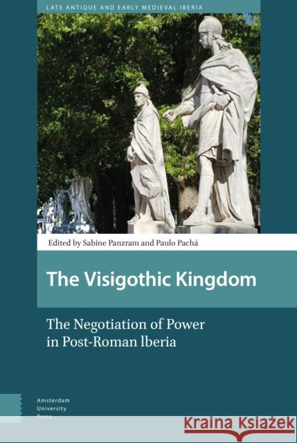 The Visigothic Kingdom: The Negotiation of Power in Post-Roman Lberia Pach Panzram 9789463720632 Amsterdam University Press