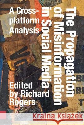The Propagation of Misinformation in Social Media: A Cross-Platform Analysis Richard Rogers 9789463720762 Amsterdam University Press