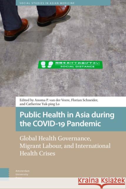 Public Health in Asia During the Covid-19 Pandemic: Global Health Governance, Migrant Labour, and International Health Crises Van Der Veere, Anoma 9789463720977 Amsterdam University Press