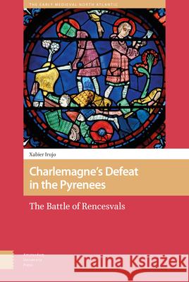 Charlemagne's Defeat in the Pyrenees: The Battle of Rencesvals Xabier Irujo 9789463721059