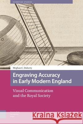Engraving Accuracy in Early Modern England: Visual Communication and the Royal Society Meghan Doherty 9789463721066 Amsterdam University Press
