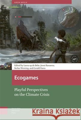 Ecogames: Playful Perspectives on the Climate Crisis Laura O Joost Raessens Stefan Werning 9789463721196 Amsterdam University Press