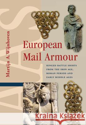European Mail Armour: Ringed Battle Shirts from the Iron Age, Roman Period and Early Middle Ages DR. Martijn Wijnhoven   9789463721264 Amsterdam University Press