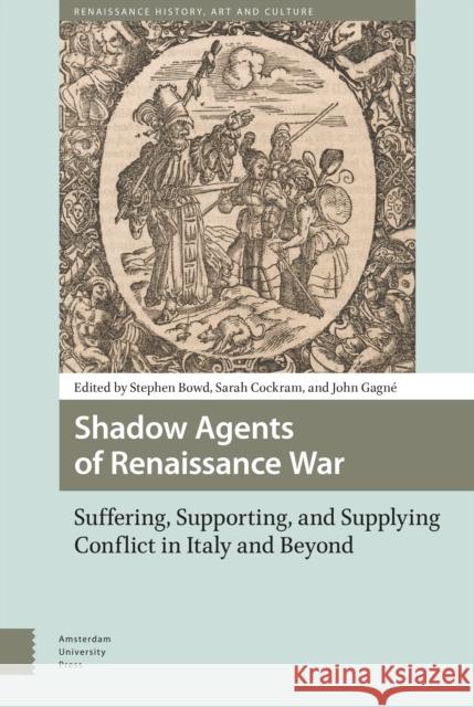 Shadow Agents of Renaissance War: Suffering, Supporting, and Supplying Conflict in Italy and Beyond Bowd, Stephen 9789463721356 Amsterdam University Press