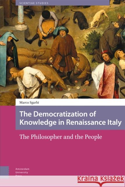 The Democratization of Knowledge in Renaissance Italy: The Philosopher and the People Sgarbi, Marco 9789463721387 Amsterdam University Press