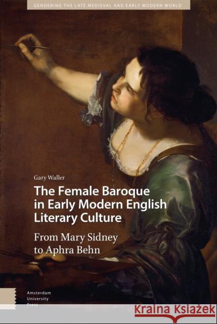 The Female Baroque in Early Modern English Literary Culture: From Mary Sidney to Aphra Behn Gary Waller 9789463721431 Amsterdam University Press