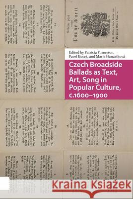 Czech Broadside Ballads as Text, Art, Song in Popular Culture, C.1600-1900 Fumerton, Patricia 9789463721554